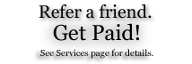 Refer a friend. Get paid! See Services Section for details.